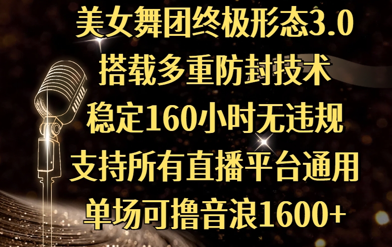 美女舞团终极形态3.0，搭载多重防封技术，稳定160小时无违规，支持所有直播平台通用，单场可撸音浪1600+-资源智库