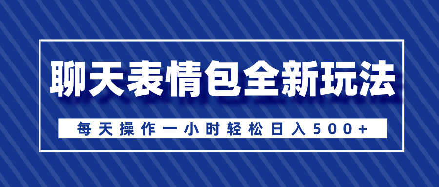 聊天表情包全新玩法，无脑搬运100%原创，每天操作一小时轻松日入500+-资源智库