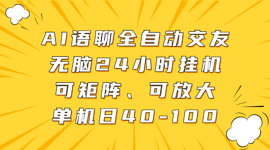 AI语聊全自动交友，无脑24小时挂机可矩阵、单机日40-100，可放大-资源智库