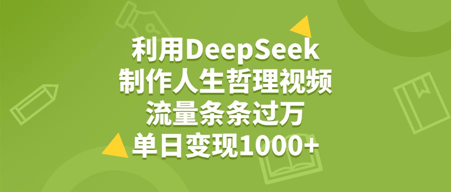 利用DeepSeek，用人生哲理视频，流量条条过万，单日变现1000+-资源智库