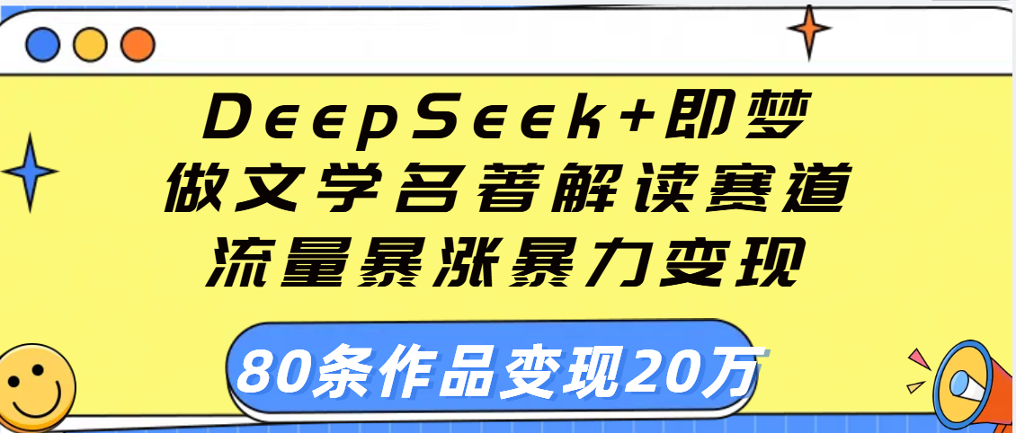 用DeepSeek+即梦做文学名著解读赛道，流量暴涨暴力变现，89条作品变现20万-资源智库