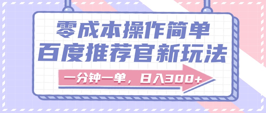 百度推荐官新玩法，零成本操作简单，一分钟一单，日入300+-资源智库