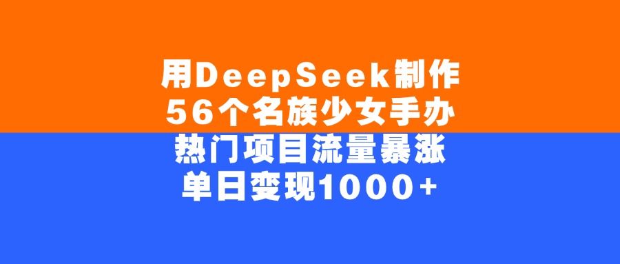 用DeepSeek制作，56个名族少女手办，热门项目流量暴涨，单日变现1000+-资源智库