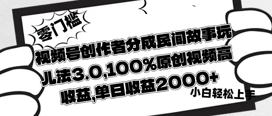视频号创作者分成民间故事玩儿法3.0，100%原创视频高收益，单日收益2000+-资源智库