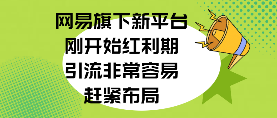 网易旗下新平台，刚开始红利期，引流非常容易，赶紧布局-资源智库