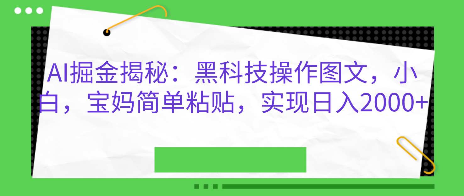 AI掘金揭秘：黑科技操作图文，小白，宝妈简单粘贴，实现日入2000+-资源智库