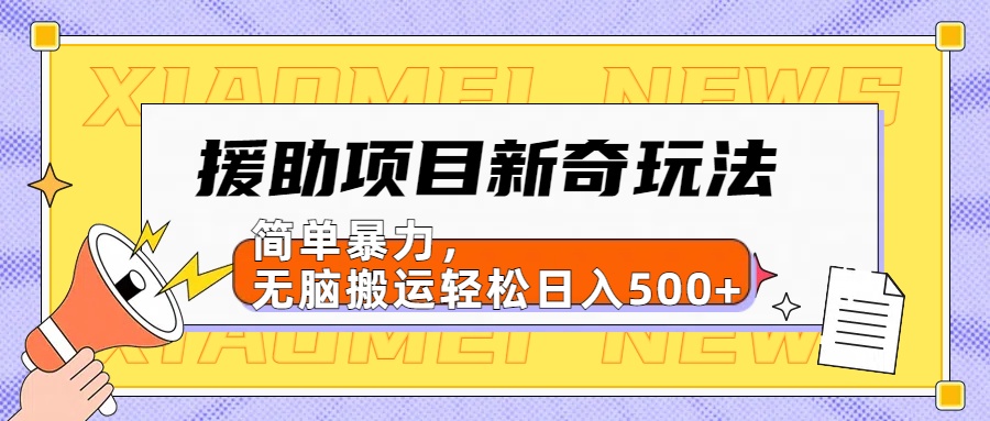 援助项目新奇玩法,简单暴力,无脑搬运轻松日入500+【日入500很简单】-资源智库