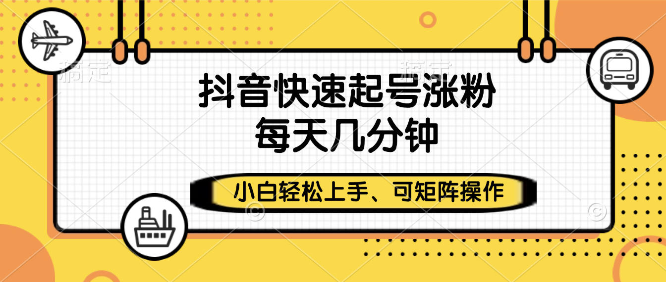 抖音快速起号涨粉，小白轻松上手、每天几分钟，可矩阵操作-资源智库