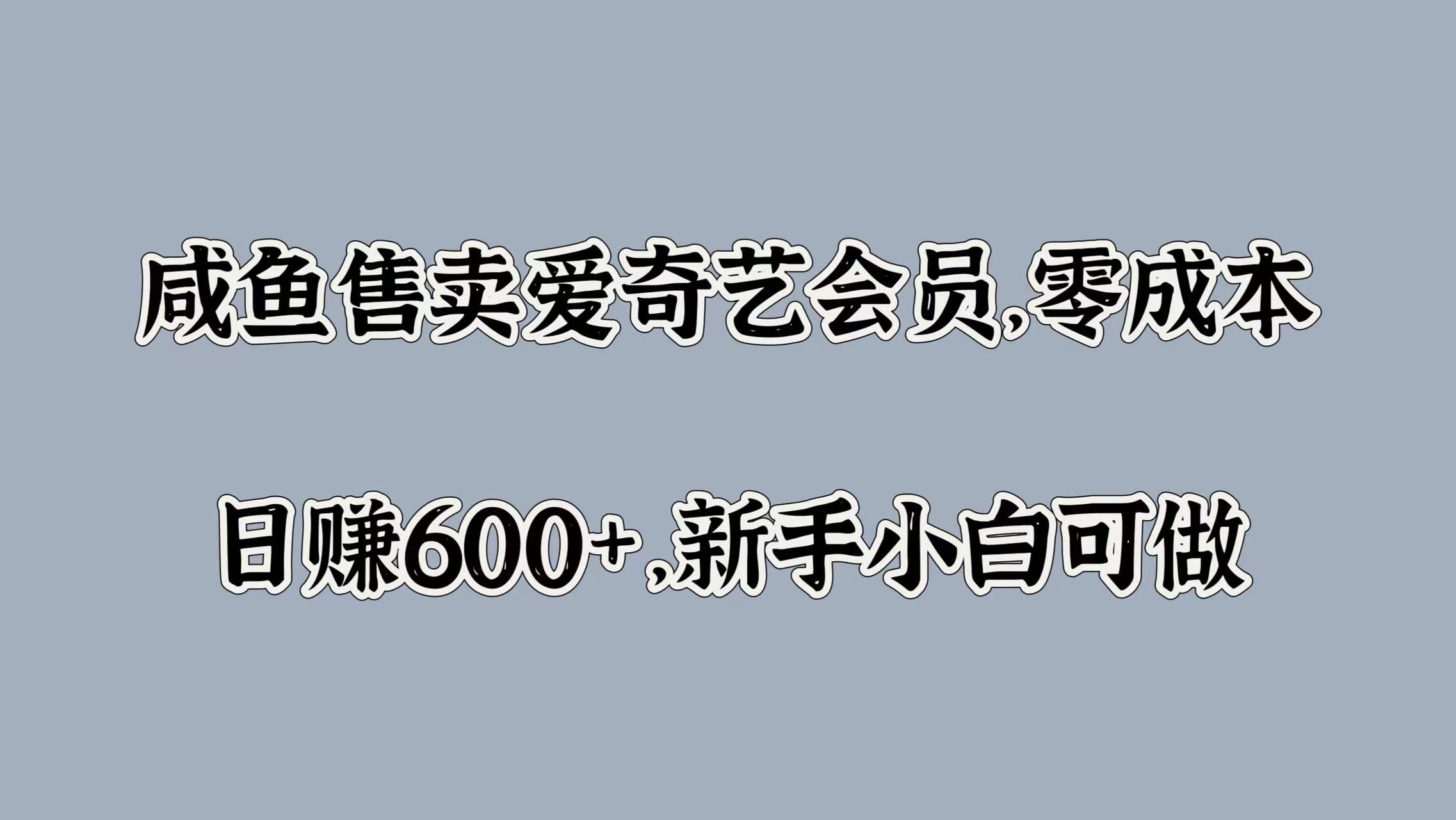 咸鱼售卖爱奇艺会员，零成本，日赚600+，新手小白可做-资源智库