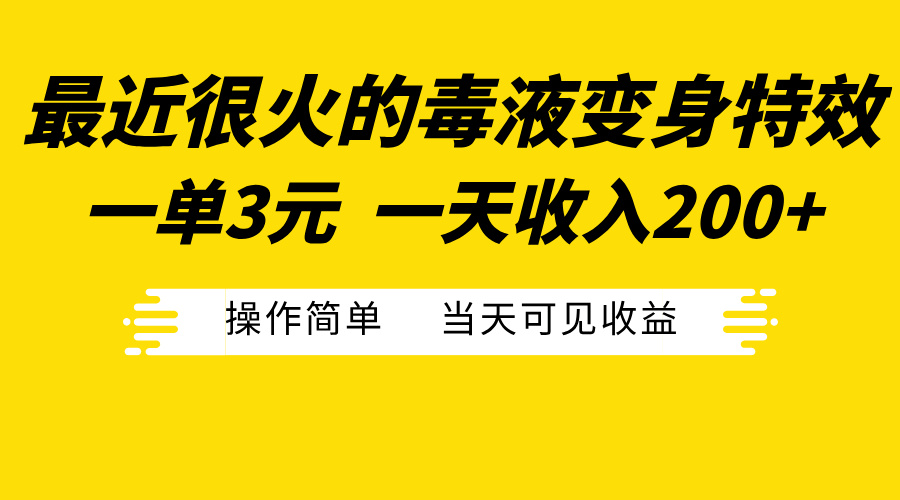 最近很火的毒液变身特效，一单3元一天收入200+，操作简单当天可见收益-资源智库
