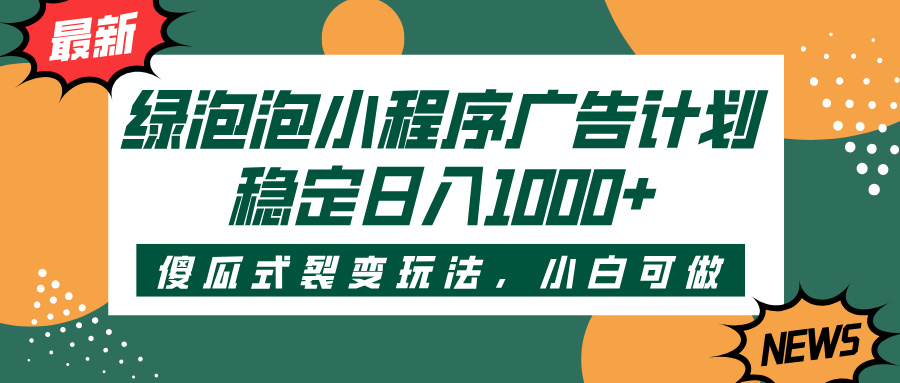 绿泡泡小程序广告计划，傻瓜式裂变玩法，稳定日入1000+-资源智库