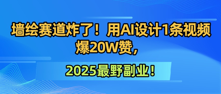 墙绘赛道炸了！用AI设计1条视频爆20W赞，2025最野副业！-资源智库