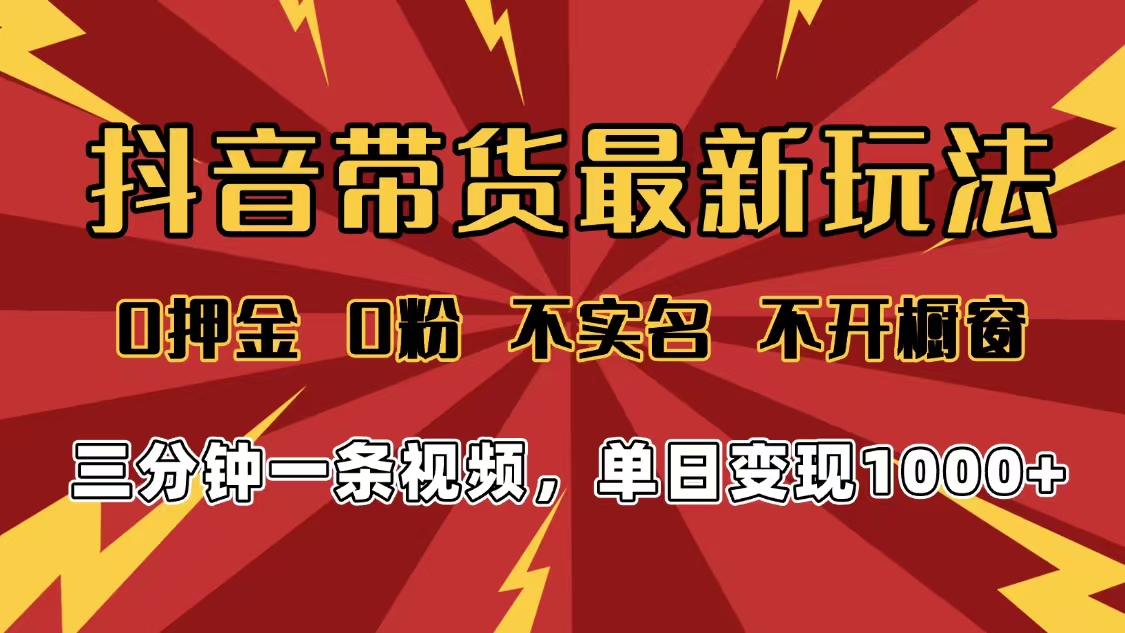 2025年抖音带货最新玩法，0押金0粉，不实名，不开橱窗，单日变现1000➕，小白最快当天见收益-资源智库