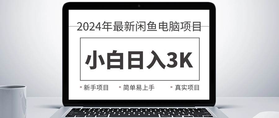 2024最新闲鱼卖电脑项目，新手小白日入3K+，最真实的项目教学-资源智库