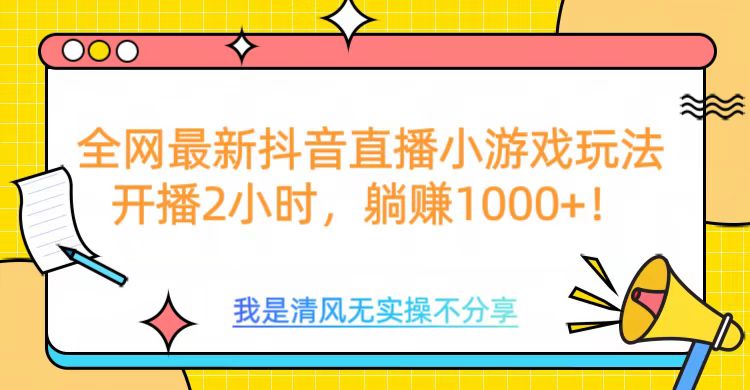 全网首发！抖音直播小游戏全新玩法来袭，仅开播 2 小时，就能轻松躺赚 1000+！-资源智库