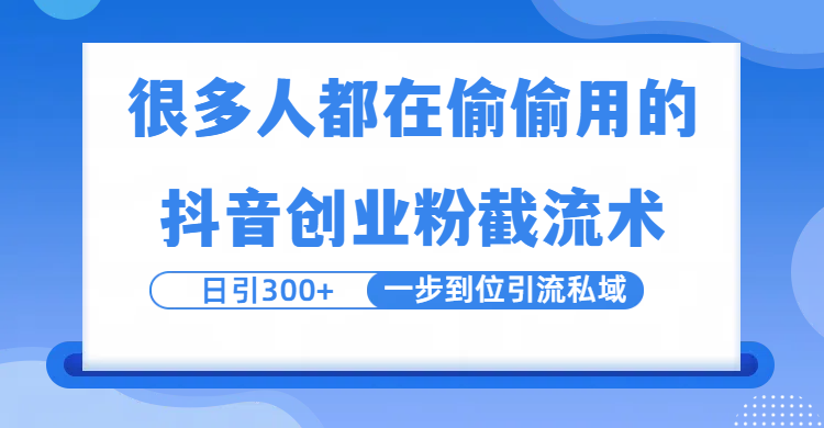 很多人都在偷偷用的抖音创业粉截留术，日引300+，一步到位引流到私域-资源智库