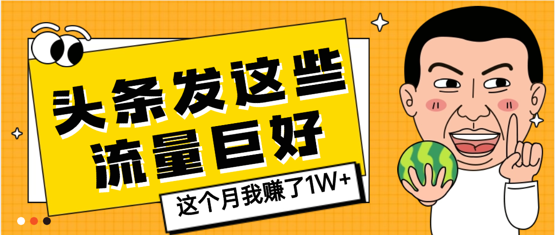 【天呐】头条上发这些内容，流量居然这么好，这个月我已经赚了1W+-资源智库
