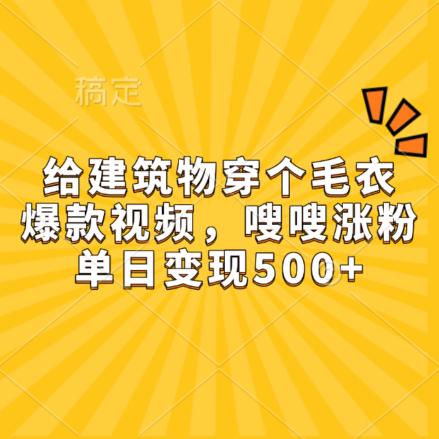 给建筑物穿个毛衣，爆款视频，嗖嗖涨粉，单日变现500+-资源智库