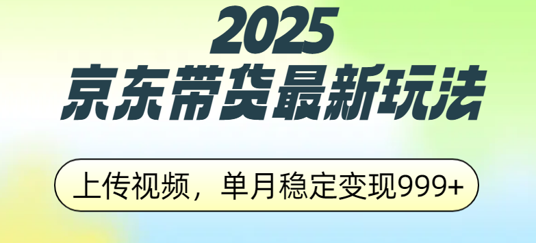 2025京东带货最新玩法，上传视频，单月稳定变现999+-资源智库