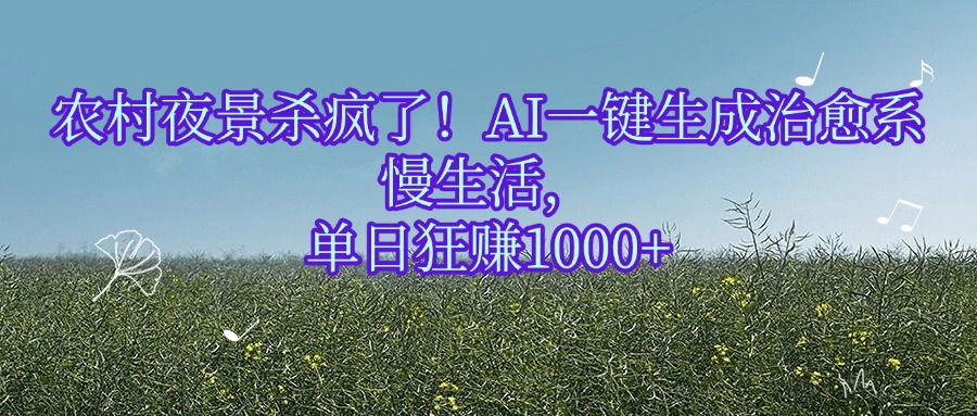农村夜景杀疯了！AI一键生成治愈系慢生活，单日狂赚1000+-资源智库