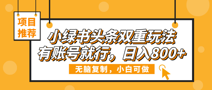 小绿书头条双重玩法，有账号就行，日入800+-资源智库