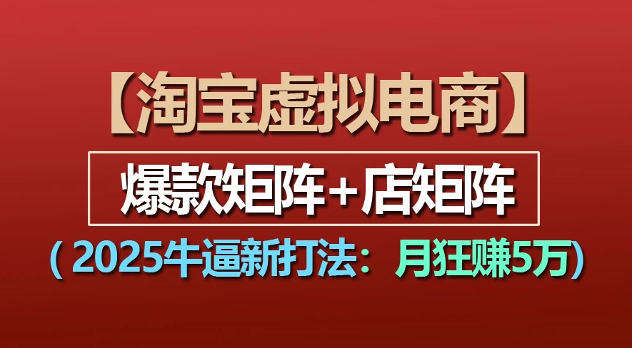 【淘宝虚拟项目】2025牛X新打法：爆款矩阵+店矩阵，月狂赚5万-资源智库