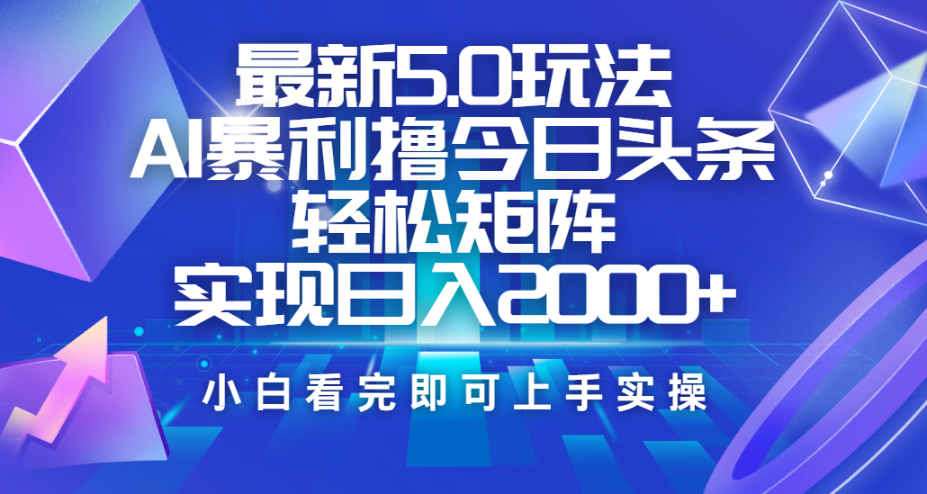 今日头条最新5.0玩法，思路简单，复制粘贴，轻松实现矩阵日入2000+-资源智库