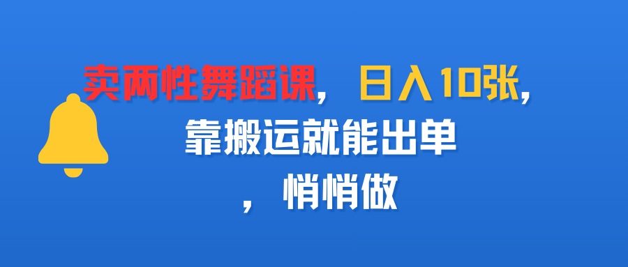 卖两性舞蹈课，日入10张，靠搬运就能出单，悄悄做-资源智库