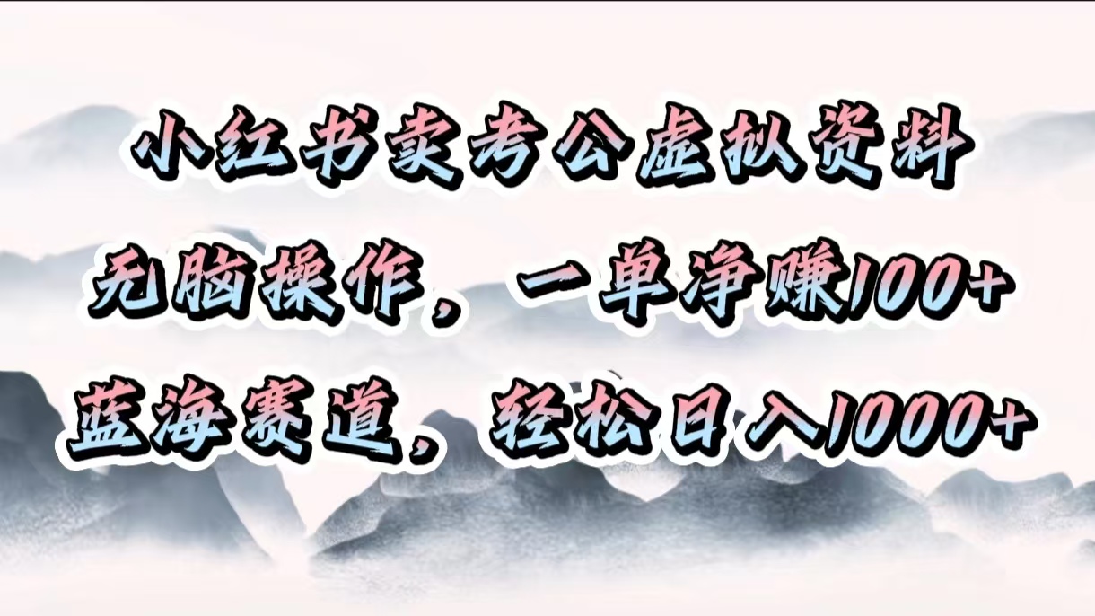 小红书卖考公虚拟资料，无脑操作，一单净赚100+，蓝海赛道，轻松日入1000+-资源智库