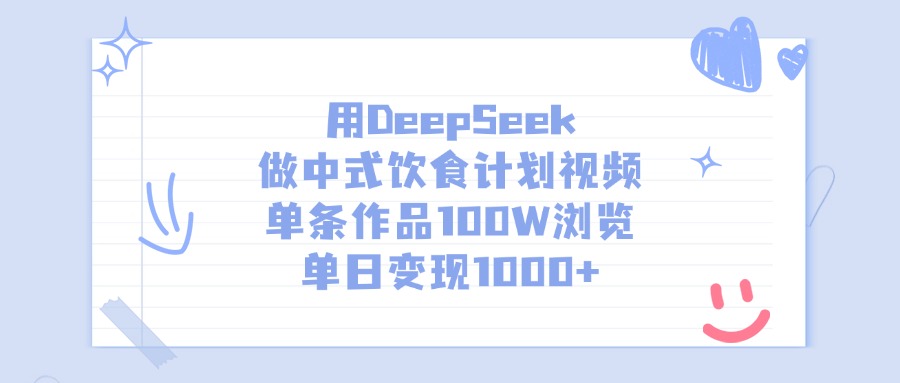 用DeepSeek做，中式饮食计划视频，单条作品100W浏览，单日变现1000+-资源智库