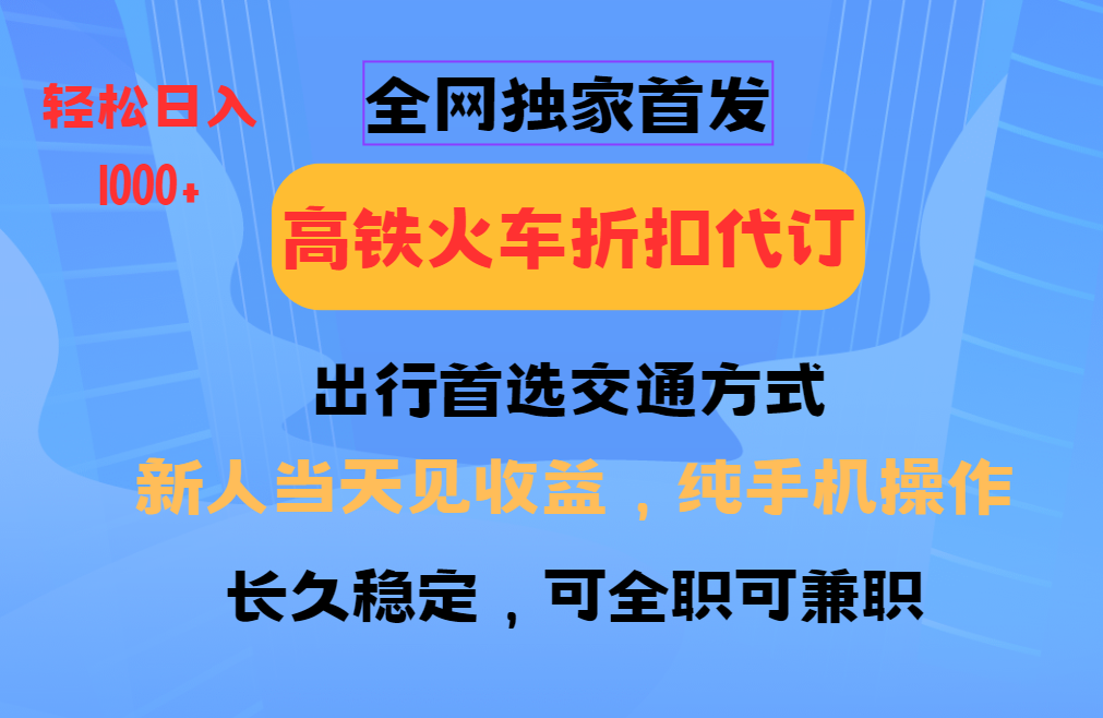 全网独家首发   全国高铁火车折扣代订   新手当日变现  纯手机操作 日入1000+-资源智库