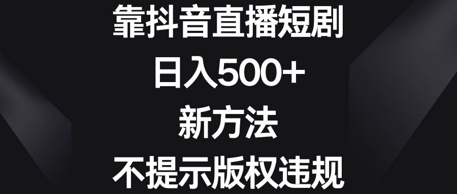 靠抖音直播短剧，日入500+，新方法、不提示版权违规-资源智库