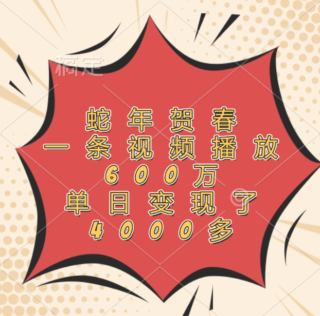 蛇年贺春，一条视频播放600万，单日变现了4000多-资源智库