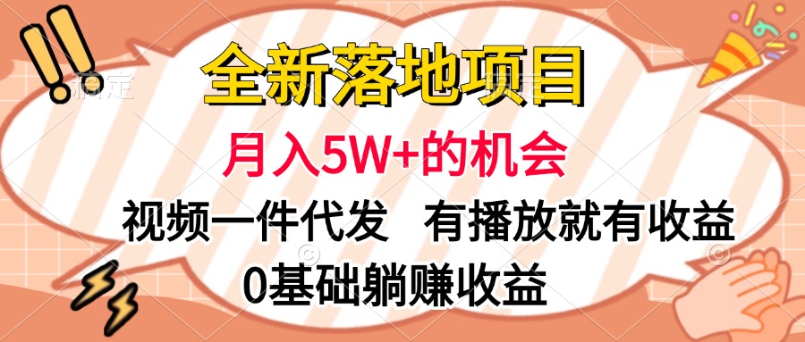 全新落地项目，月入5W+的机会，视频一键代发，有播放就有收益，0基础躺赚收益-资源智库