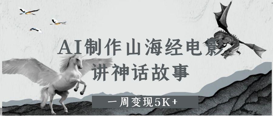 AI制作山海经电影，讲神话故事，一周变现5K+-资源智库