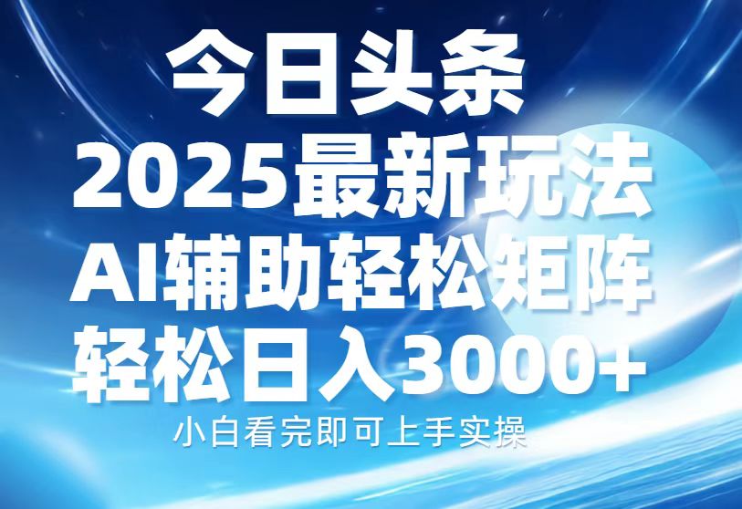 今日头条2025最新玩法，思路简单，复制粘贴，AI辅助，轻松矩阵日入3000+-资源智库