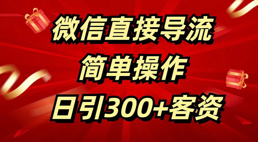 微信直接导流 简单操作 日引300+客资-资源智库