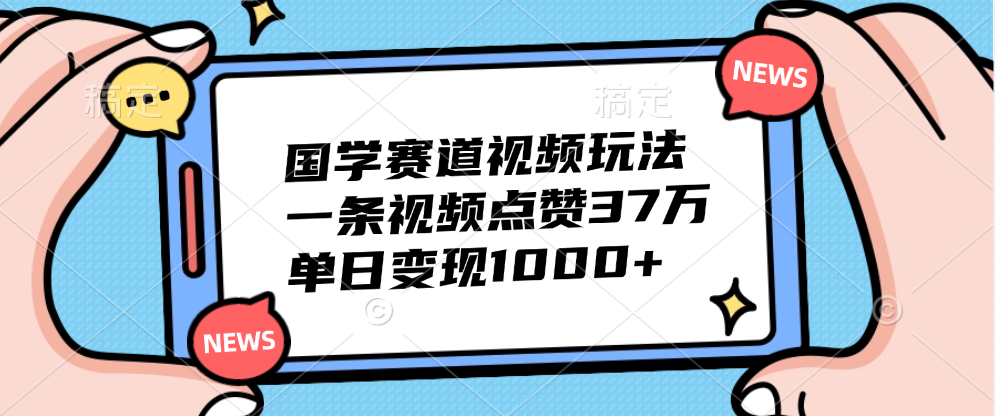 国学赛道视频玩法，单日变现1000+，一条视频点赞37万-资源智库