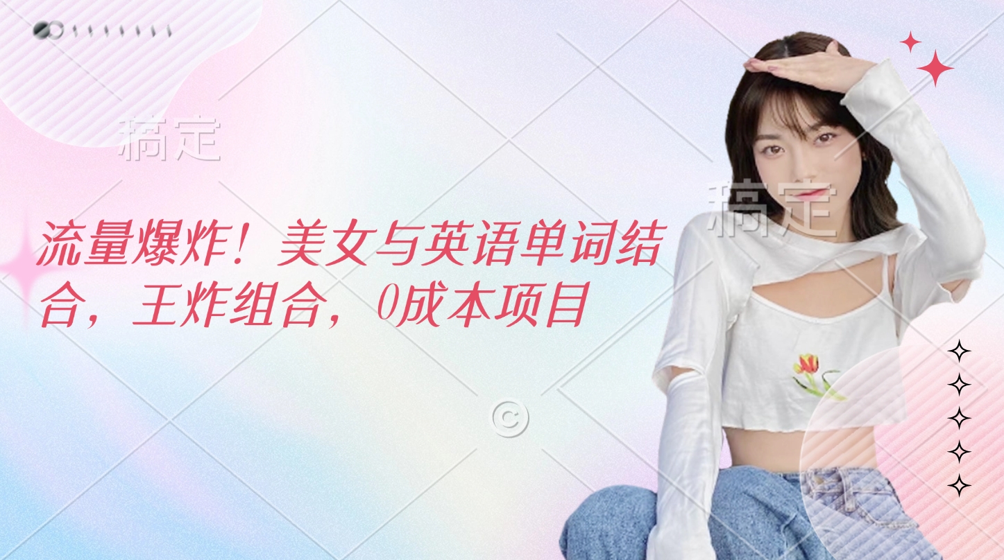 流量爆炸！美女与英语单词结合，王炸组合，0成本项目-资源智库
