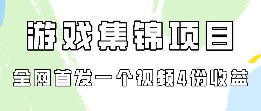 游戏集锦项目拆解，全网首发一个视频变现四份收益-资源智库