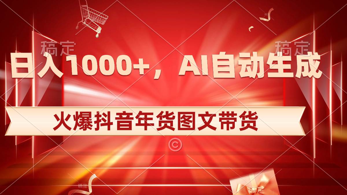 日入1000+火爆抖音年货图文带货，AI自动生成自己的年货原创图文-资源智库