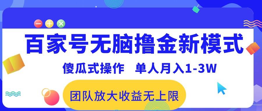 百家号无脑撸金新模式，傻瓜式操作，单人月入1-3万！团队放大收益无上限！-资源智库