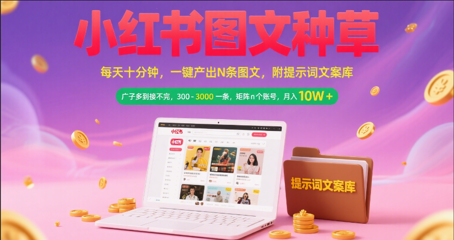 小红书图文种草 每天十分钟 一键产出N条图文 附提示词文案库广子多到接不完 300-3000一条 矩阵n个账号 月入10W+-资源智库
