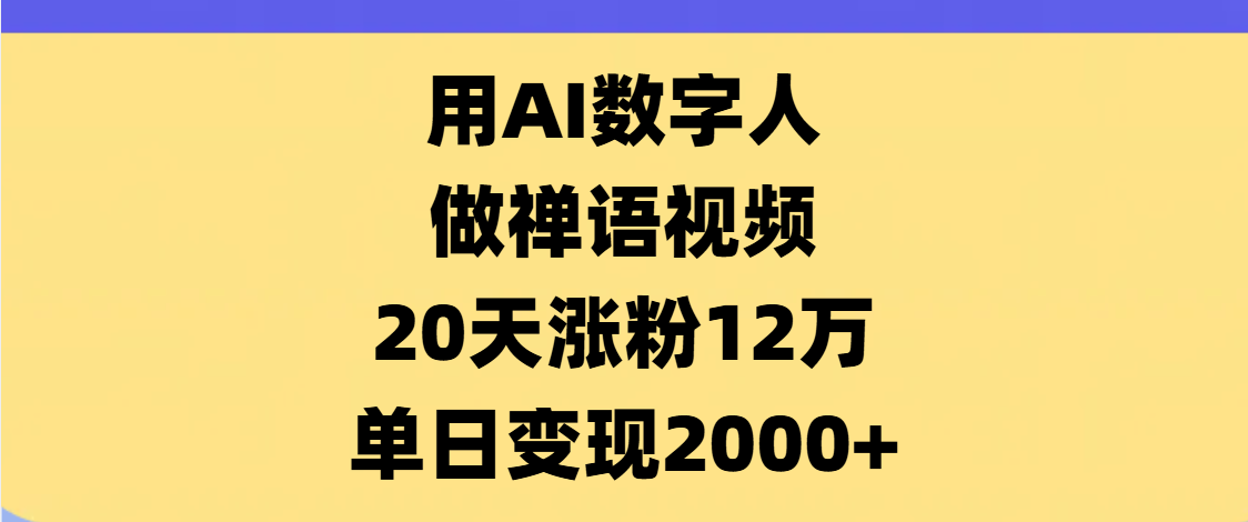 AI数字人，禅语视频，20天涨粉12万，单日变现2000+-资源智库
