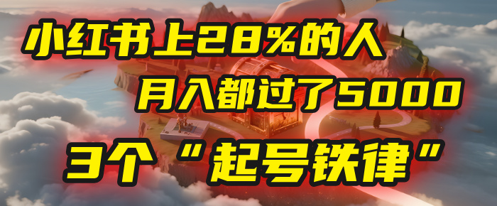 小红书上28%的人，月入都过了5000，我扒出了他们共同遵守的3个“起号铁律”-资源智库