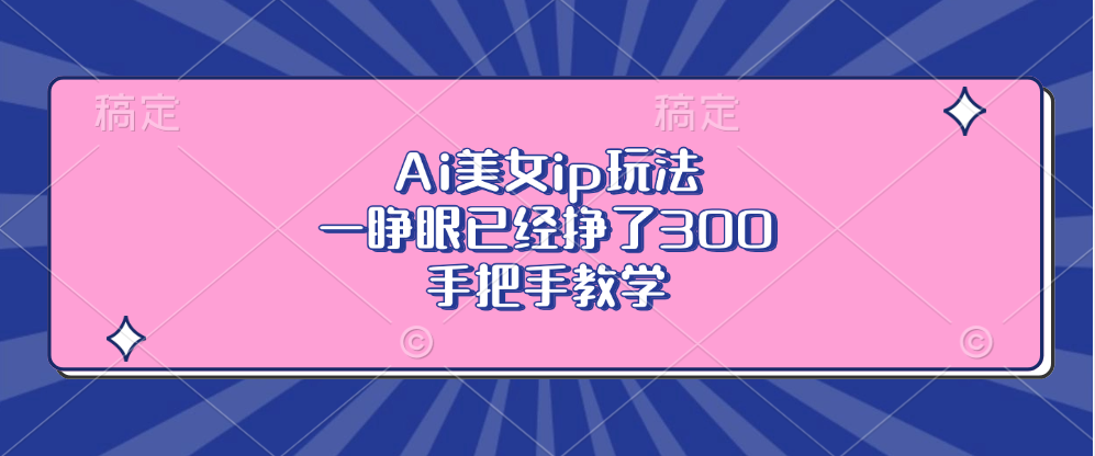 Ai美女ip玩法，一睁眼已经挣了300，手把手教学！-资源智库