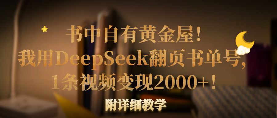 书中自有黄金屋！我用DeepSeek翻页书单号，1条视频变现2000+！附详细教学-资源智库