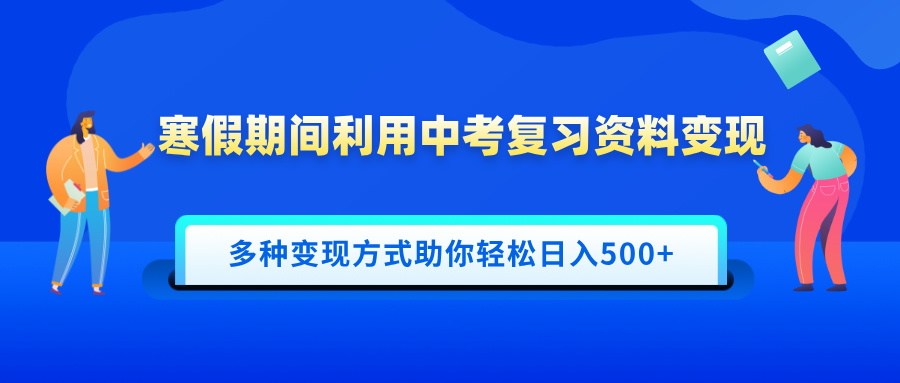 寒假期间利用中考复习资料变现，一部手机即可操作，多种变现方式助你轻松日入500+-资源智库