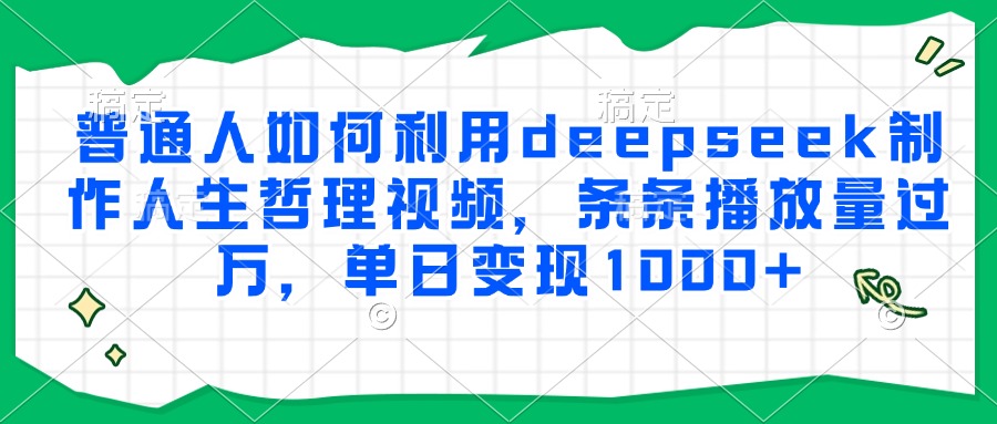 普通人如何利用deepseek制作人生哲理视频,条条播放量过万,单日变现1000+-资源智库