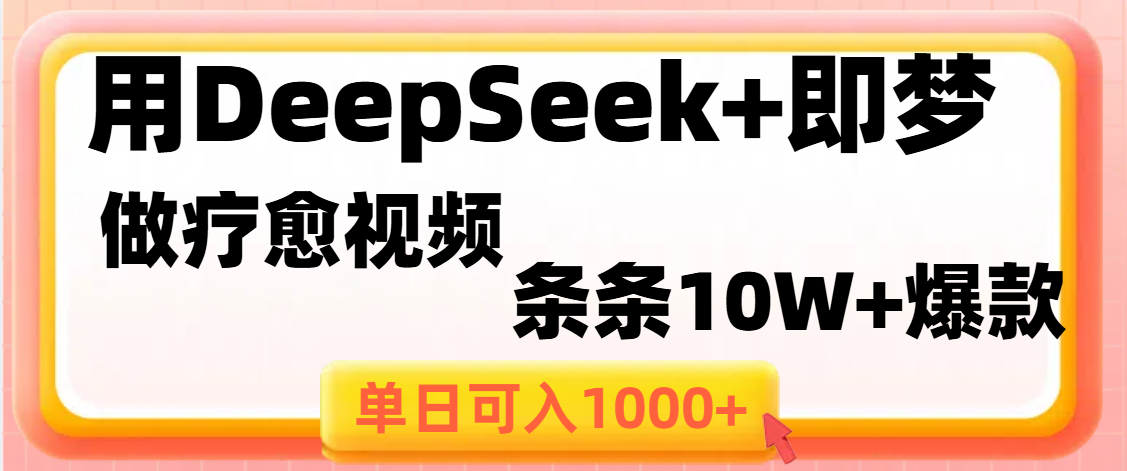 用DeepSeek+即梦做疗愈视频，条条10W+爆款，单日变现1000+-资源智库